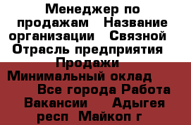 Менеджер по продажам › Название организации ­ Связной › Отрасль предприятия ­ Продажи › Минимальный оклад ­ 31 500 - Все города Работа » Вакансии   . Адыгея респ.,Майкоп г.